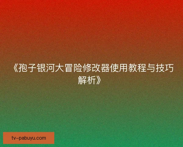 《孢子银河大冒险修改器使用教程与技巧解析》